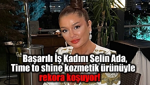 Başarılı İş Kadını Selin Ada Time to shine kozmetik ürünüyle rekora koşuyor
