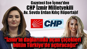 Gazeteci Ece İçmez'den CHP İzmir Milletvekili Av.Sevda Erdan Kılıç Röportajı: İzmir'in dağlarında açan çiçekleri bütün Türkiye'de açtıracağız