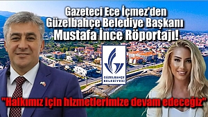 Gazeteci Ece İçmez'den Güzelbahçe Belediye Başkanı Mustafa İnce Röportajı: Halkımız için hizmetlerimize devam edeceğiz
