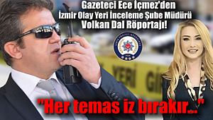Gazeteci Ece İçmez'den İzmir Olay Yeri İnceleme Şube Müdürü Volkan Dal Röportajı: Her temas iz bırakır