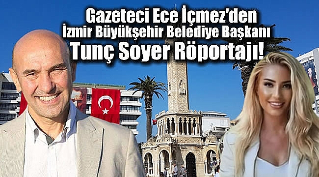 Gazeteci Ece İçmez'den İzmir Büyükşehir Belediye Başkanı Tunç Soyer Röportajı!