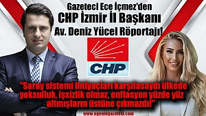 Gazeteci Ece İçmez'den CHP İzmir İl Başkanı Av. Deniz Yücel Röportajı: Saray sistemi ihtiyaçları karşılasaydı ülkede yoksulluk, işsizlik olmaz, enflasyon yüzde yüz altmışların üstüne çıkmazdı!