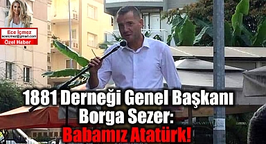 1881 Derneği Genel Başkanı Borga Sezer: Babamız Atatürk