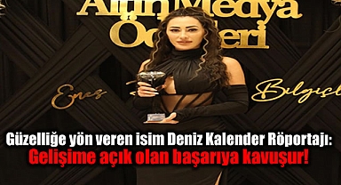 Güzelliğe yön veren isim Deniz Kalender Röportajı: Gelişime açık olan başarıya kavuşur