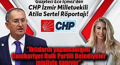 Gazeteci Ece İçmez'den Cumhuriyet Halk Partisi İzmir Milletvekili Atila Sertel Röportajı: ''İktidarın yapamadığını Cumhuriyet Halk Partili Belediyeler misliyle yapıyor''
