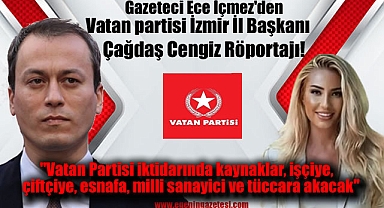 Gazeteci Ece İçmez'den Vatan partisi İzmir İl Başkanı Çağdaş Cengiz Röportajı ''Vatan Partisi iktidarında kaynaklar, işçiye, çiftçiye, esnafa, milli sanayici ve tüccara akacak''