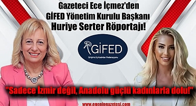 Gazeteci Ece İçmez'den Girişimci İş Kadınları Federasyonu Başkanı Huriye Serter Röportajı: Sadece İzmir değil Anadolu güçlü kadınlarla dolu