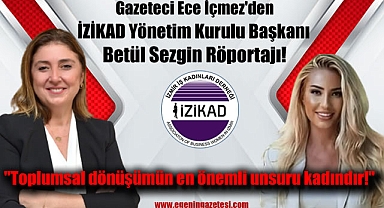 Gazeteci Ece İçmez'den İzmir İş Kadınları Derneği Yönetim Kurulu Başkanı Betül Sezgin Röportajı: Toplumsal dönüşümün en önemli unsuru kadındır