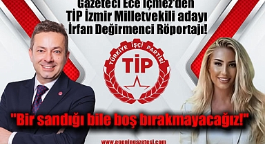 Gazeteci Ece İçmez'den Türkiye İşçi Partisi İzmir milletvekili adayı, Gazeteci İrfan Değirmenci Röportajı: Bir sandığı bile boş bırakmayacağız