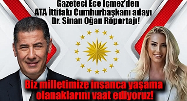Gazeteci Ece İçmez’den ATA İttifakı Cumhurbaşkanı adayı Dr. Sinan Oğan Röportajı: Biz milletimize insanca yaşama olanaklarını vaat ediyoruz