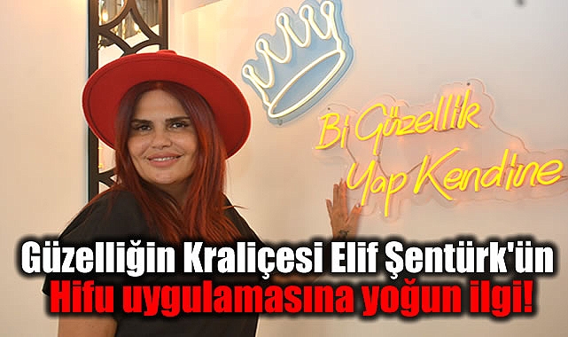 Güzelliğin Kraliçesi Elif Şentürk'ün, Hifu uygulamasına yoğun ilgi!
