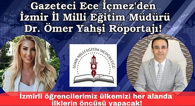 Gazeteci Ece İçmez'den İzmir İl Milli Eğitim Müdürü Dr. Ömer Yahşi Röportajı:İzmirli öğrencilerimiz ülkemizi her alanda ilklerin öncüsü yapacak!