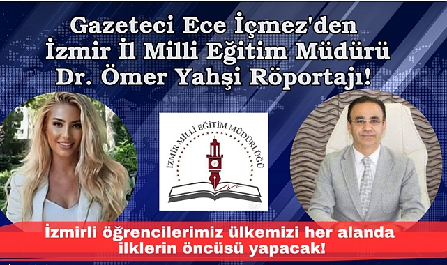 Gazeteci Ece İçmez'den İzmir İl Milli Eğitim Müdürü Dr. Ömer Yahşi Röportajı:İzmirli öğrencilerimiz ülkemizi her alanda ilklerin öncüsü yapacak!