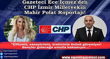 Gazeteci Ece İçmez'den İzmir Milletvekili Mahir Polat Röportajı: Çiftçimiz, sanayicimiz, üreticimiz önünü göremiyor, gençlerimiz geleceğe umutla bakamıyor!