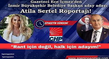Gazeteci Ece İçmez'den İzmir Büyükşehir Belediye Başkan aday adayı Atila Sertel Röportaj: Rantın Başkanı değil Halkın Başkanı olmak istiyorum