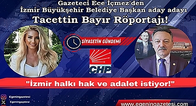 Gazeteci Ece İçmez'den İzmir Büyükşehir Belediye Başkan aday adayı Tacettin Bayır Röportajı: İzmir halkı hak ve adalet istiyor
